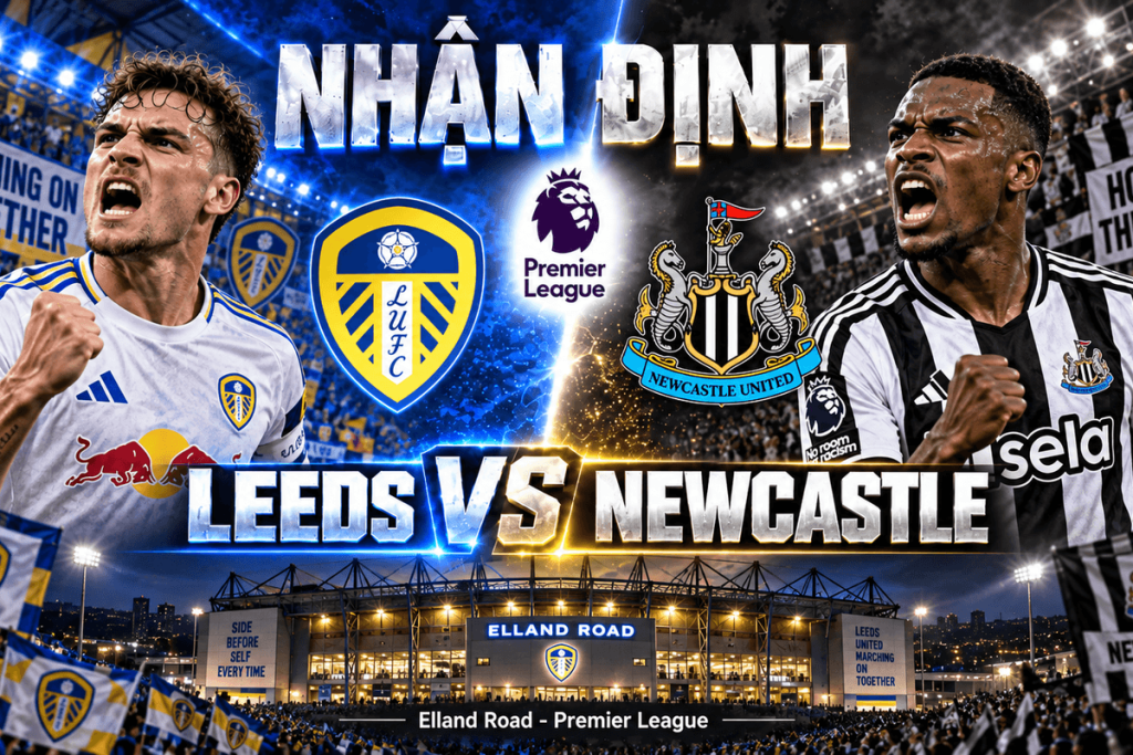 Nhận định Leeds vs Newcastle: Cân bằng tại Elland Road | OK9 - WINVANTA88.SBS