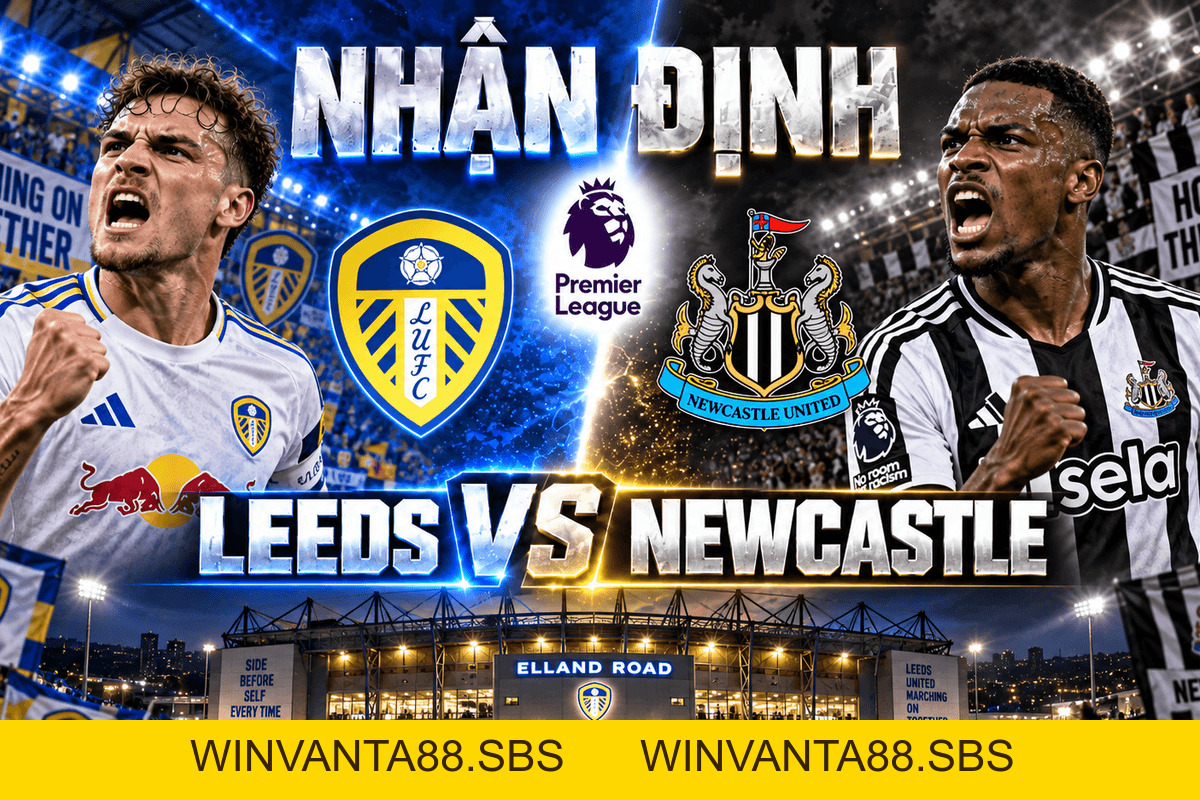 Nhận định Leeds vs Newcastle: Cân bằng tại Elland Road | OK9 - WINVANTA88.SBS